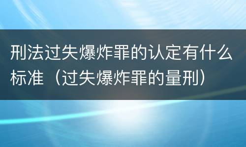 刑法过失爆炸罪的认定有什么标准（过失爆炸罪的量刑）
