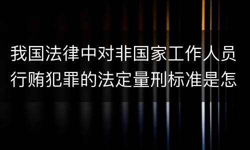 我国法律中对非国家工作人员行贿犯罪的法定量刑标准是怎样的