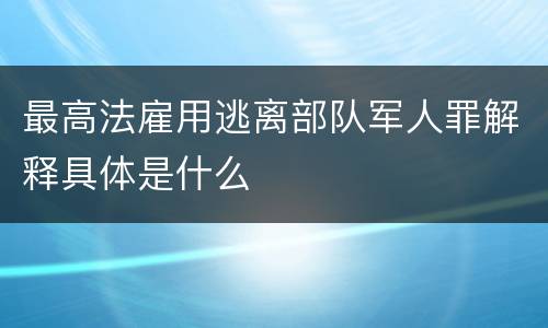 最高法雇用逃离部队军人罪解释具体是什么