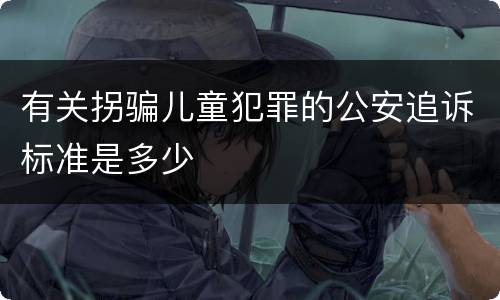 有关拐骗儿童犯罪的公安追诉标准是多少