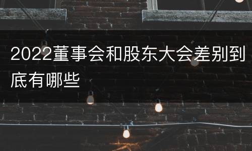 2022董事会和股东大会差别到底有哪些