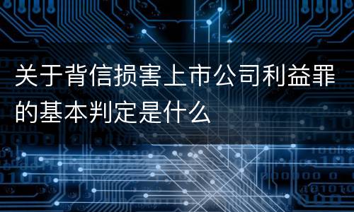 关于背信损害上市公司利益罪的基本判定是什么
