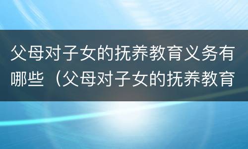 父母对子女的抚养教育义务有哪些（父母对子女的抚养教育义务有哪些条件）