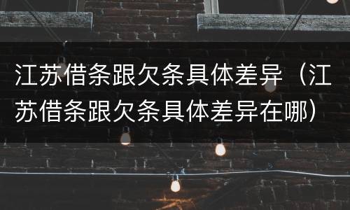 江苏借条跟欠条具体差异（江苏借条跟欠条具体差异在哪）