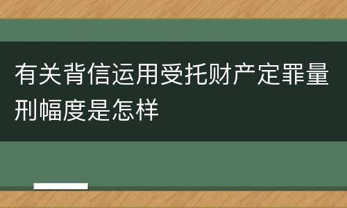 有关背信运用受托财产定罪量刑幅度是怎样