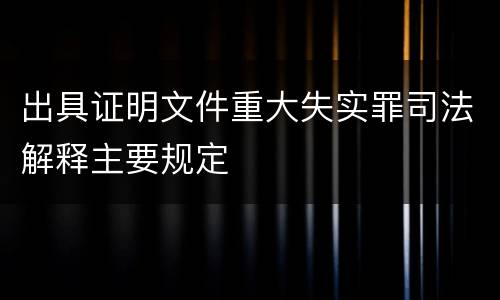 出具证明文件重大失实罪司法解释主要规定