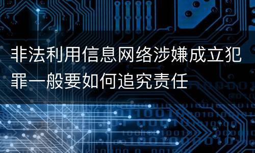 非法利用信息网络涉嫌成立犯罪一般要如何追究责任
