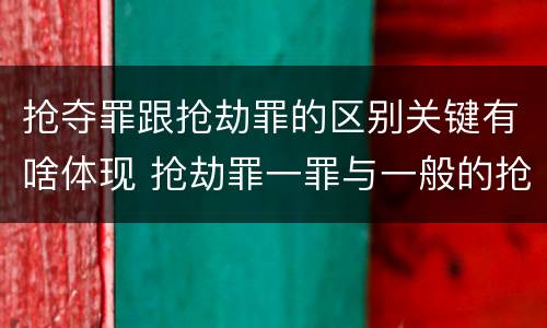 抢夺罪跟抢劫罪的区别关键有啥体现 抢劫罪一罪与一般的抢劫罪区别