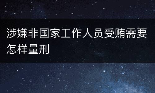 涉嫌非国家工作人员受贿需要怎样量刑