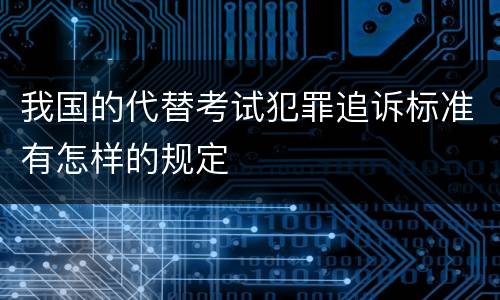 我国的代替考试犯罪追诉标准有怎样的规定