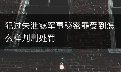 犯过失泄露军事秘密罪受到怎么样判刑处罚
