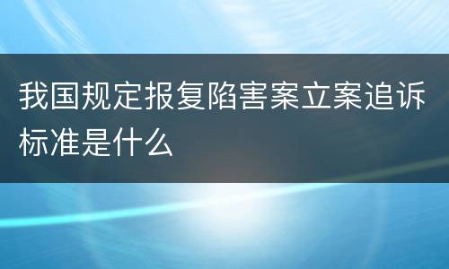 我国规定报复陷害案立案追诉标准是什么