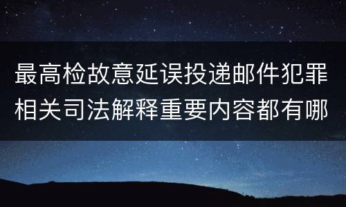 最高检故意延误投递邮件犯罪相关司法解释重要内容都有哪些