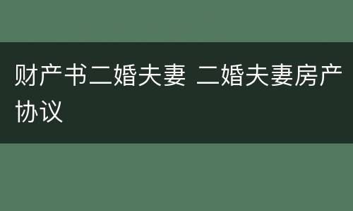 财产书二婚夫妻 二婚夫妻房产协议