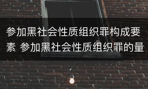 参加黑社会性质组织罪构成要素 参加黑社会性质组织罪的量刑