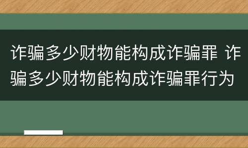 诈骗多少财物能构成诈骗罪 诈骗多少财物能构成诈骗罪行为