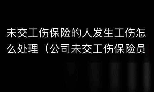 未交工伤保险的人发生工伤怎么处理（公司未交工伤保险员工受伤怎么赔）