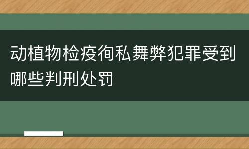 动植物检疫徇私舞弊犯罪受到哪些判刑处罚