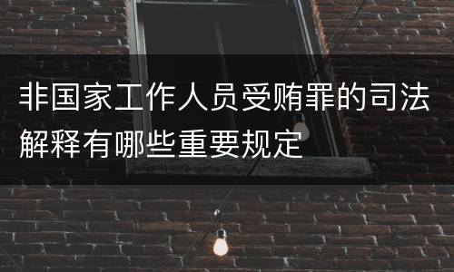 非国家工作人员受贿罪的司法解释有哪些重要规定