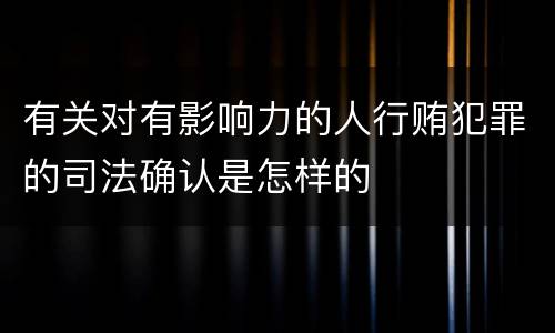 有关对有影响力的人行贿犯罪的司法确认是怎样的