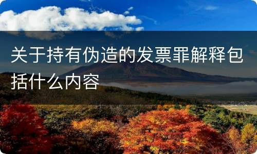 关于持有伪造的发票罪解释包括什么内容