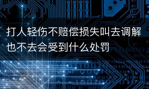 打人轻伤不赔偿损失叫去调解也不去会受到什么处罚