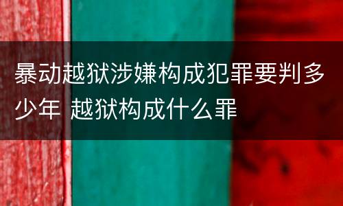 暴动越狱涉嫌构成犯罪要判多少年 越狱构成什么罪