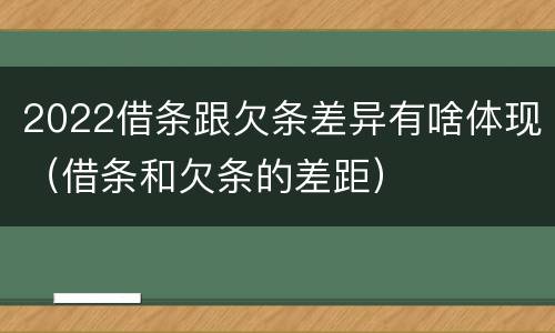 2022借条跟欠条差异有啥体现（借条和欠条的差距）