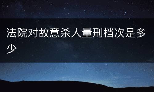 法院对故意杀人量刑档次是多少