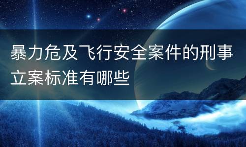 暴力危及飞行安全案件的刑事立案标准有哪些