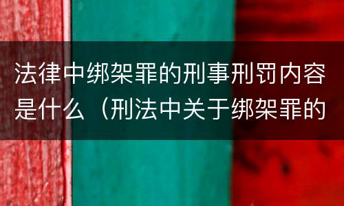 法律中绑架罪的刑事刑罚内容是什么（刑法中关于绑架罪的规定）