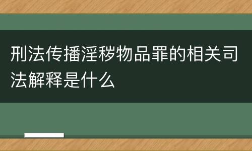 刑法传播淫秽物品罪的相关司法解释是什么