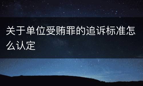 关于单位受贿罪的追诉标准怎么认定