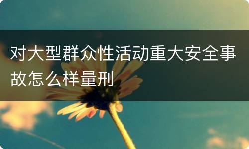 对大型群众性活动重大安全事故怎么样量刑