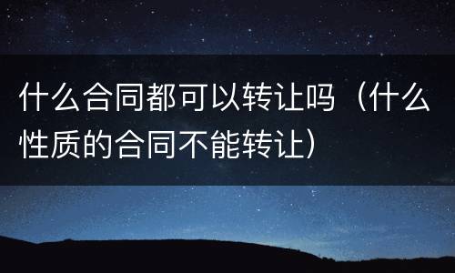 什么合同都可以转让吗（什么性质的合同不能转让）