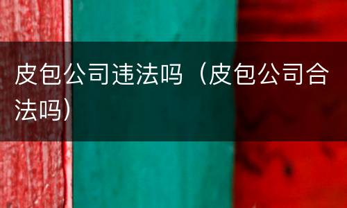 皮包公司违法吗（皮包公司合法吗）
