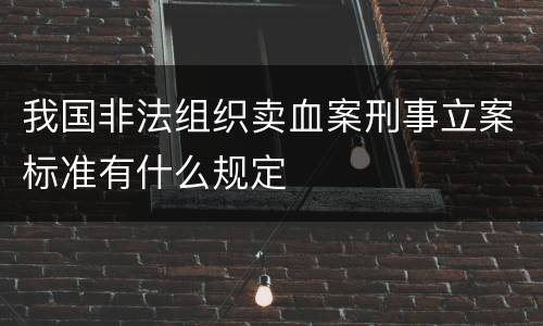 我国非法组织卖血案刑事立案标准有什么规定