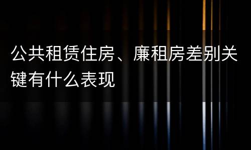 公共租赁住房、廉租房差别关键有什么表现