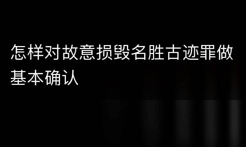 怎样对故意损毁名胜古迹罪做基本确认