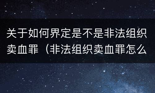 关于如何界定是不是非法组织卖血罪（非法组织卖血罪怎么判）
