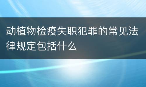 动植物检疫失职犯罪的常见法律规定包括什么