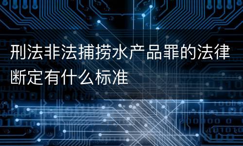 刑法非法捕捞水产品罪的法律断定有什么标准