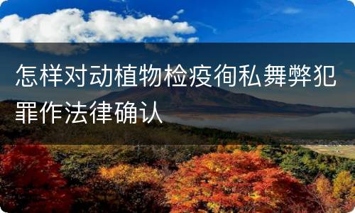 怎样对动植物检疫徇私舞弊犯罪作法律确认
