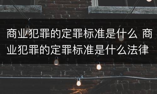 商业犯罪的定罪标准是什么 商业犯罪的定罪标准是什么法律