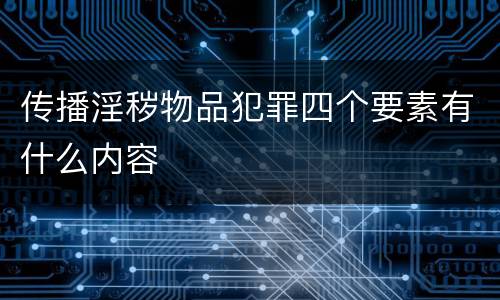 传播淫秽物品犯罪四个要素有什么内容