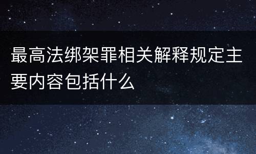 最高法绑架罪相关解释规定主要内容包括什么