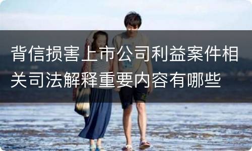 背信损害上市公司利益案件相关司法解释重要内容有哪些