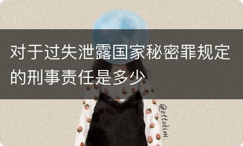 对于过失泄露国家秘密罪规定的刑事责任是多少