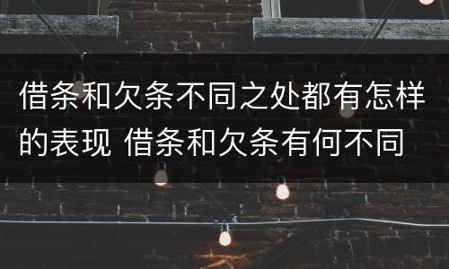 借条和欠条不同之处都有怎样的表现 借条和欠条有何不同