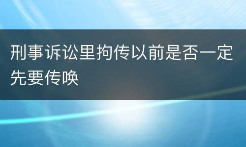 刑事诉讼里拘传以前是否一定先要传唤